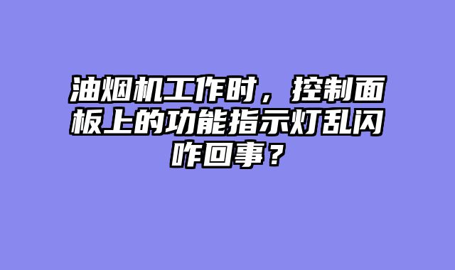 油烟机工作时，控制面板上的功能指示灯乱闪咋回事？