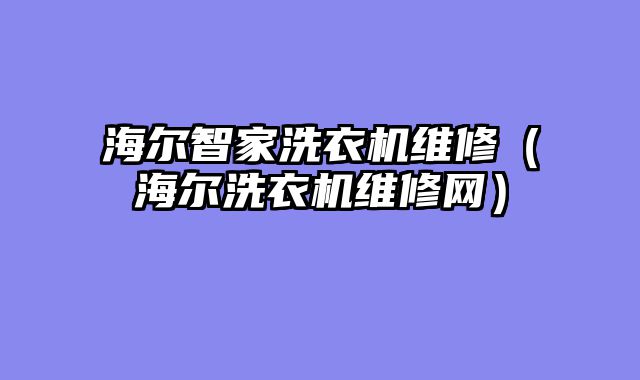 海尔智家洗衣机维修（海尔洗衣机维修网）