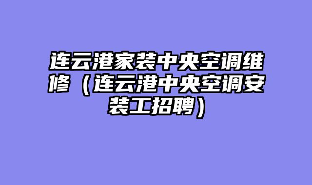 连云港家装中央空调维修（连云港中央空调安装工招聘）