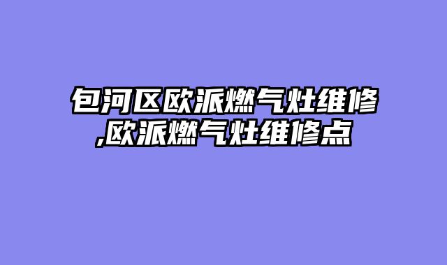 包河区欧派燃气灶维修,欧派燃气灶维修点