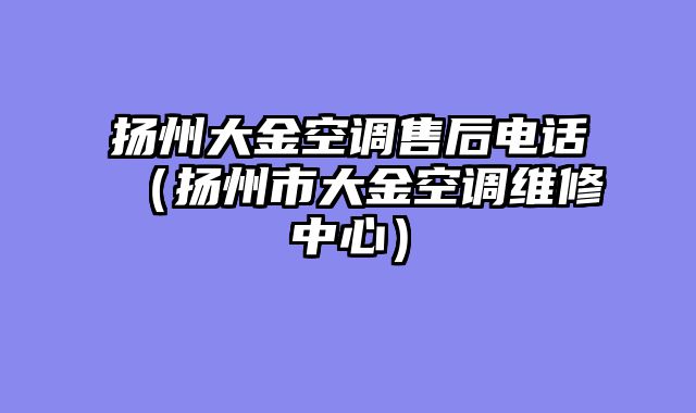 扬州大金空调售后电话（扬州市大金空调维修中心）
