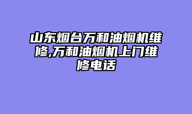 山东烟台万和油烟机维修,万和油烟机上门维修电话