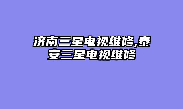 济南三星电视维修,泰安三星电视维修