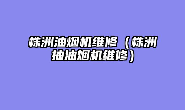 株洲油烟机维修（株洲抽油烟机维修）