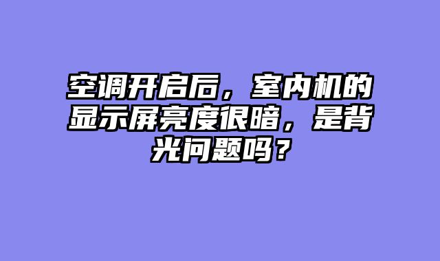 空调开启后，室内机的显示屏亮度很暗，是背光问题吗？