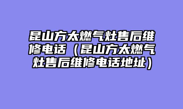 昆山方太燃气灶售后维修电话（昆山方太燃气灶售后维修电话地址）