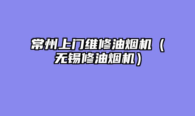 常州上门维修油烟机（无锡修油烟机）