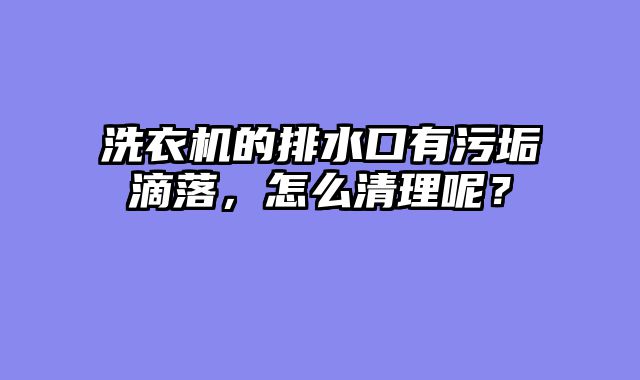 洗衣机的排水口有污垢滴落，怎么清理呢？