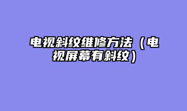 电视斜纹维修方法（电视屏幕有斜纹）