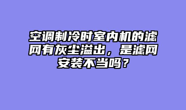 空调制冷时室内机的滤网有灰尘溢出，是滤网安装不当吗？