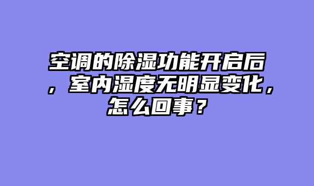 空调的除湿功能开启后，室内湿度无明显变化，怎么回事？