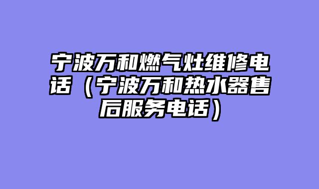宁波万和燃气灶维修电话（宁波万和热水器售后服务电话）