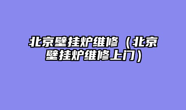 北京壁挂炉维修（北京壁挂炉维修上门）