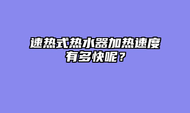 速热式热水器加热速度有多快呢？