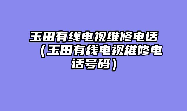玉田有线电视维修电话（玉田有线电视维修电话号码）