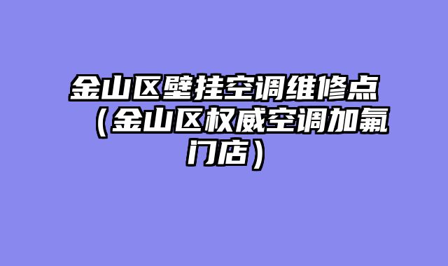 金山区壁挂空调维修点（金山区权威空调加氟门店）