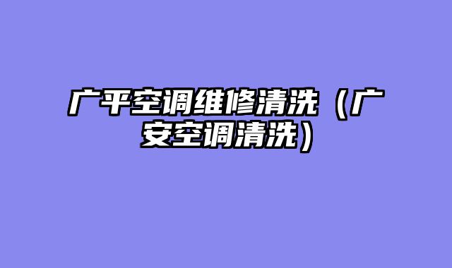 广平空调维修清洗（广安空调清洗）