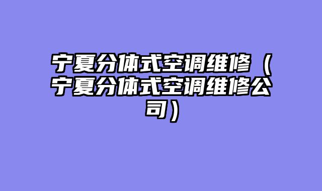 宁夏分体式空调维修（宁夏分体式空调维修公司）