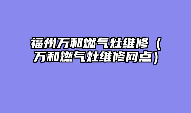 福州万和燃气灶维修（万和燃气灶维修网点）