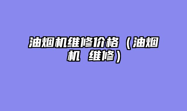 油烟机维修价格（油烟机 维修）