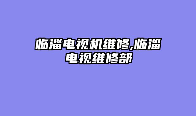 临淄电视机维修,临淄电视维修部