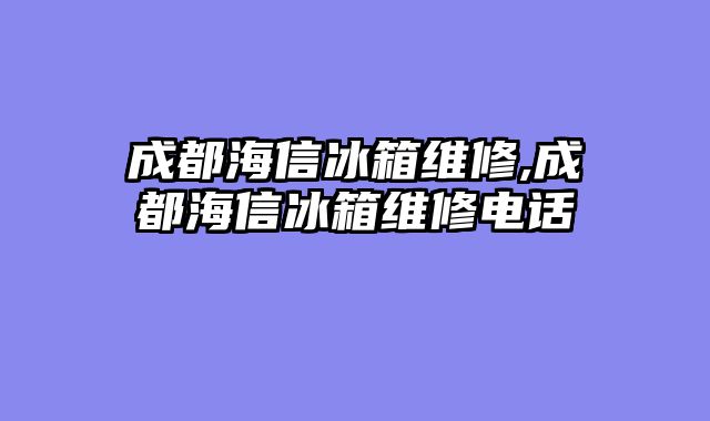 成都海信冰箱维修,成都海信冰箱维修电话