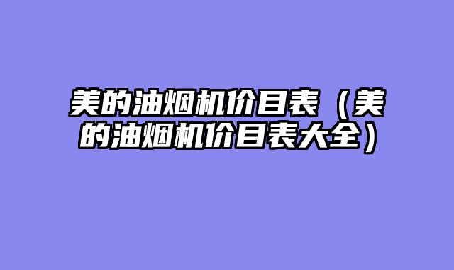 美的油烟机价目表（美的油烟机价目表大全）