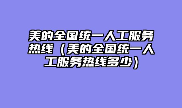 美的全国统一人工服务热线（美的全国统一人工服务热线多少）