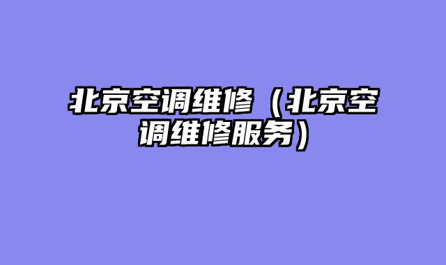 北京空调维修（北京空调维修服务）