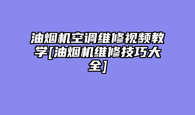 油烟机空调维修视频教学[油烟机维修技巧大全]