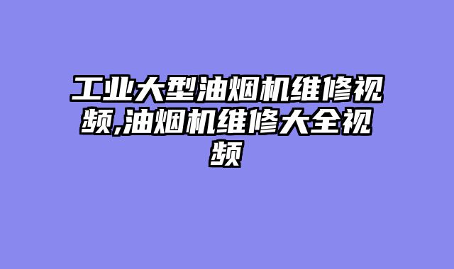 工业大型油烟机维修视频,油烟机维修大全视频