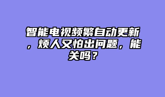 智能电视频繁自动更新，烦人又怕出问题，能关吗？