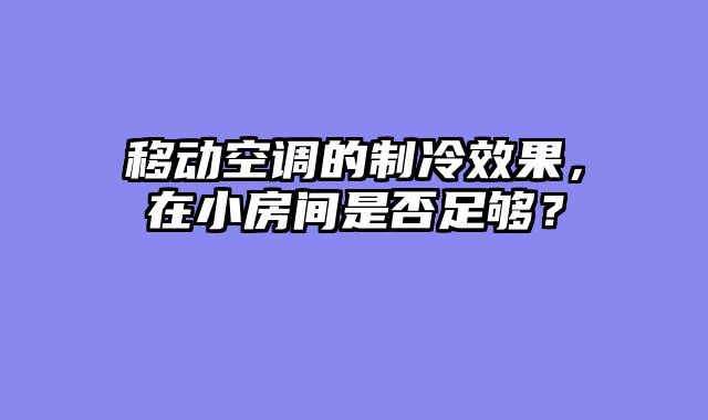 移动空调的制冷效果，在小房间是否足够？