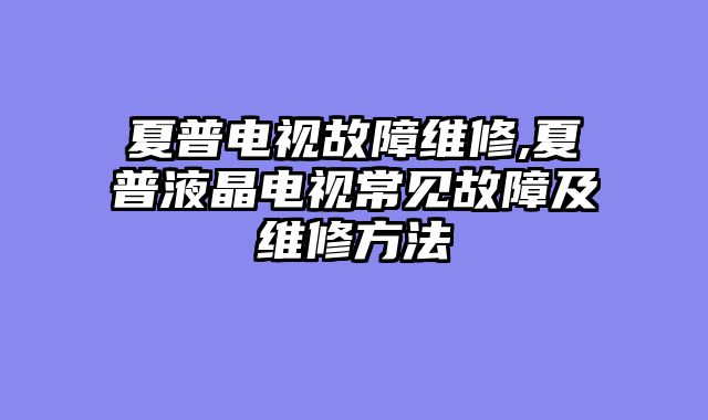 夏普电视故障维修,夏普液晶电视常见故障及维修方法