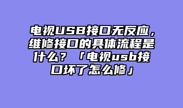 电视USB接口无反应，维修接口的具体流程是什么？「电视usb接口坏了怎么修」