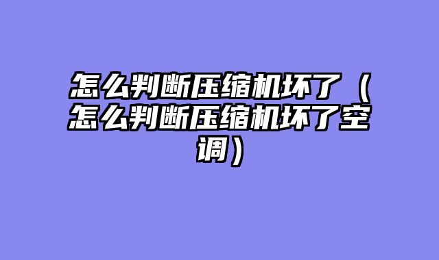 怎么判断压缩机坏了（怎么判断压缩机坏了空调）