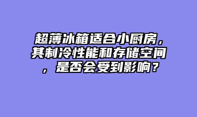 超薄冰箱适合小厨房，其制冷性能和存储空间，是否会受到影响？