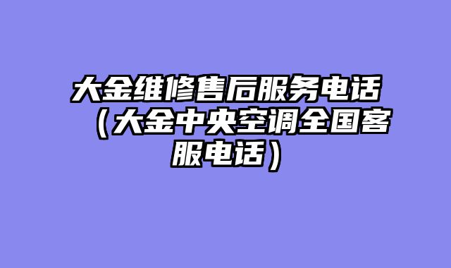 大金维修售后服务电话（大金中央空调全国客服电话）