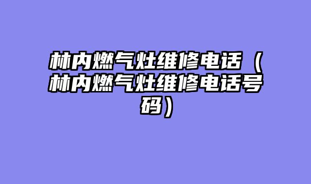 林内燃气灶维修电话（林内燃气灶维修电话号码）