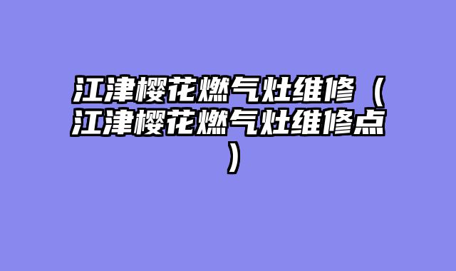 江津樱花燃气灶维修（江津樱花燃气灶维修点）