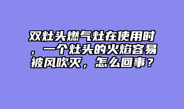 双灶头燃气灶在使用时，一个灶头的火焰容易被风吹灭，怎么回事？