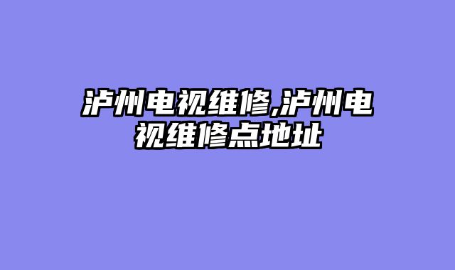 泸州电视维修,泸州电视维修点地址