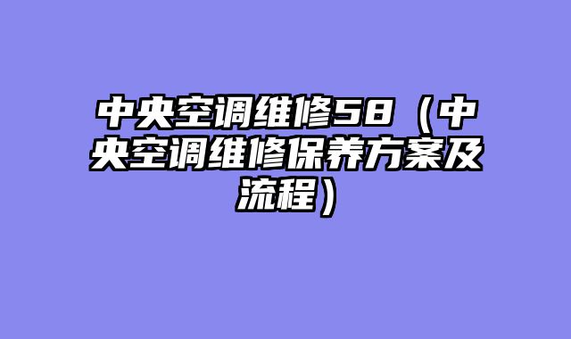 中央空调维修58（中央空调维修保养方案及流程）