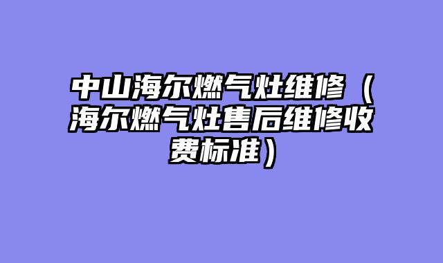 中山海尔燃气灶维修（海尔燃气灶售后维修收费标准）