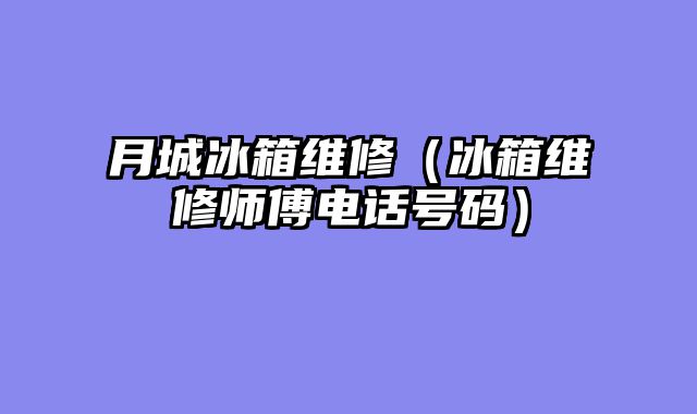 月城冰箱维修（冰箱维修师傅电话号码）