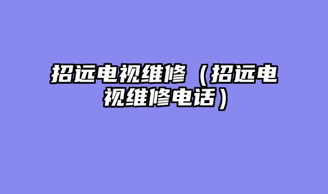 招远电视维修（招远电视维修电话）