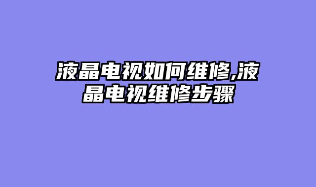 液晶电视如何维修,液晶电视维修步骤