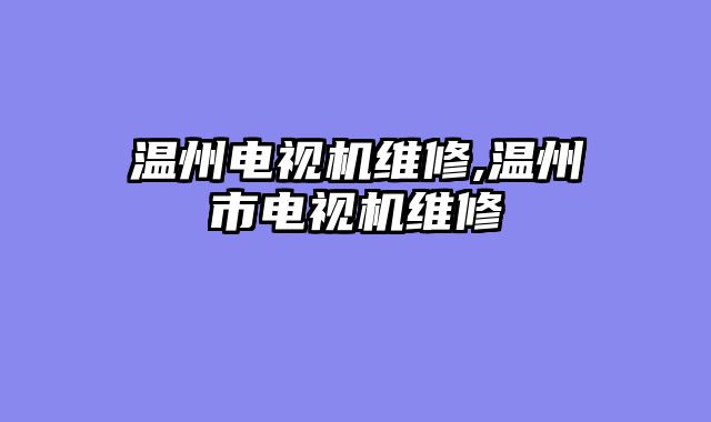 温州电视机维修,温州市电视机维修