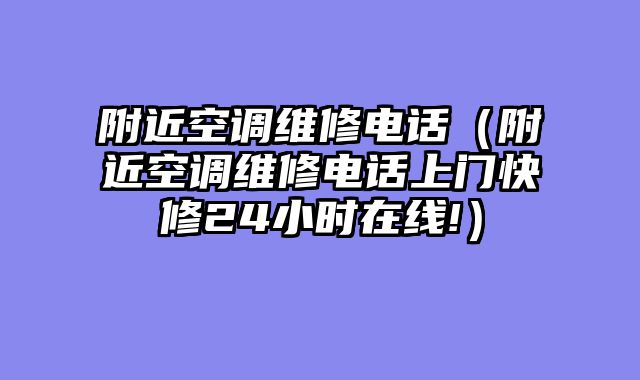 附近空调维修电话（附近空调维修电话上门快修24小时在线!）