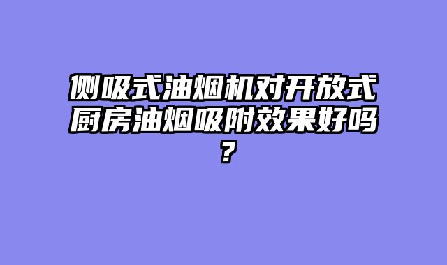 侧吸式油烟机对开放式厨房油烟吸附效果好吗？